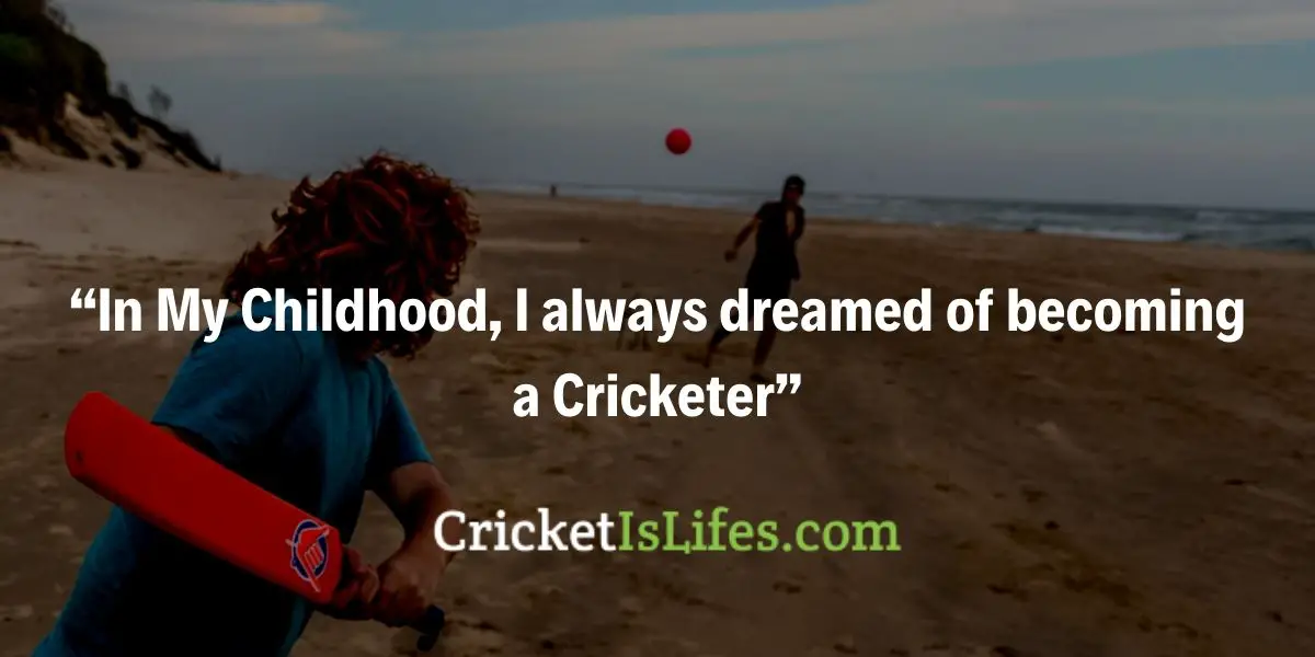 In My Childhood, I always dreamed of becoming a Cricketer